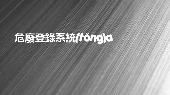 危廢登錄系統(tǒng)app危險廢棄物處理的專業(yè)之道？